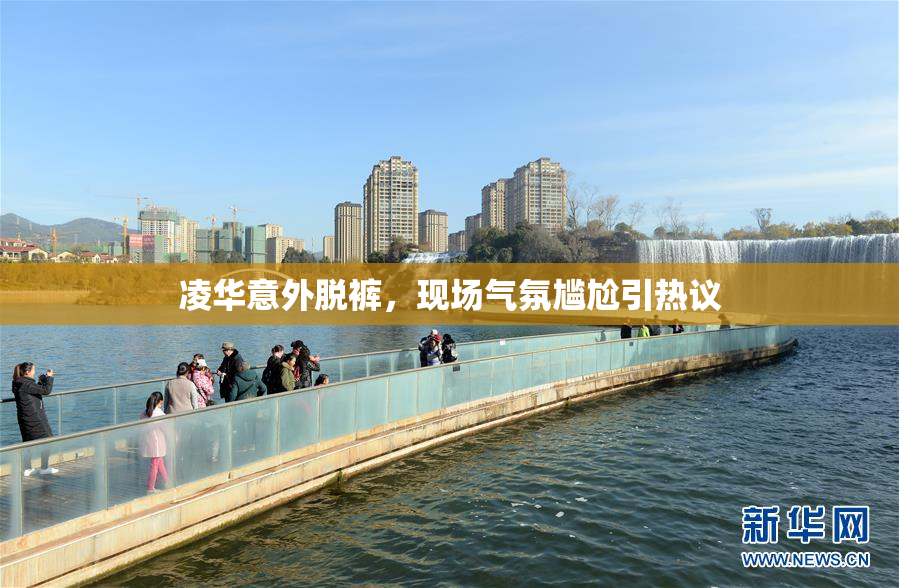 凌华意外脱裤，现场气氛尴尬引热议
