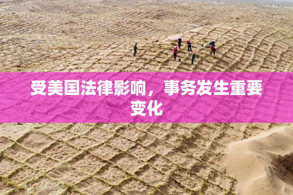 受美国法律影响，事务发生重要变化