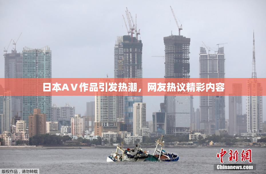 日本AⅤ作品引发热潮，网友热议精彩内容