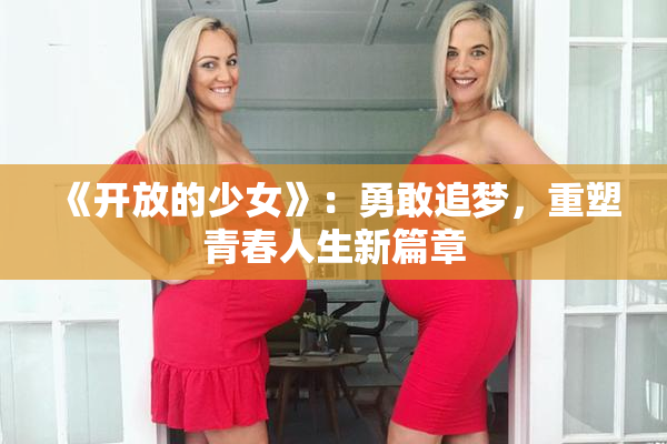 《开放的少女》：勇敢追梦，重塑青春人生新篇章