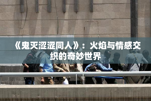 《鬼灭涩涩同人》：火焰与情感交织的奇妙世界