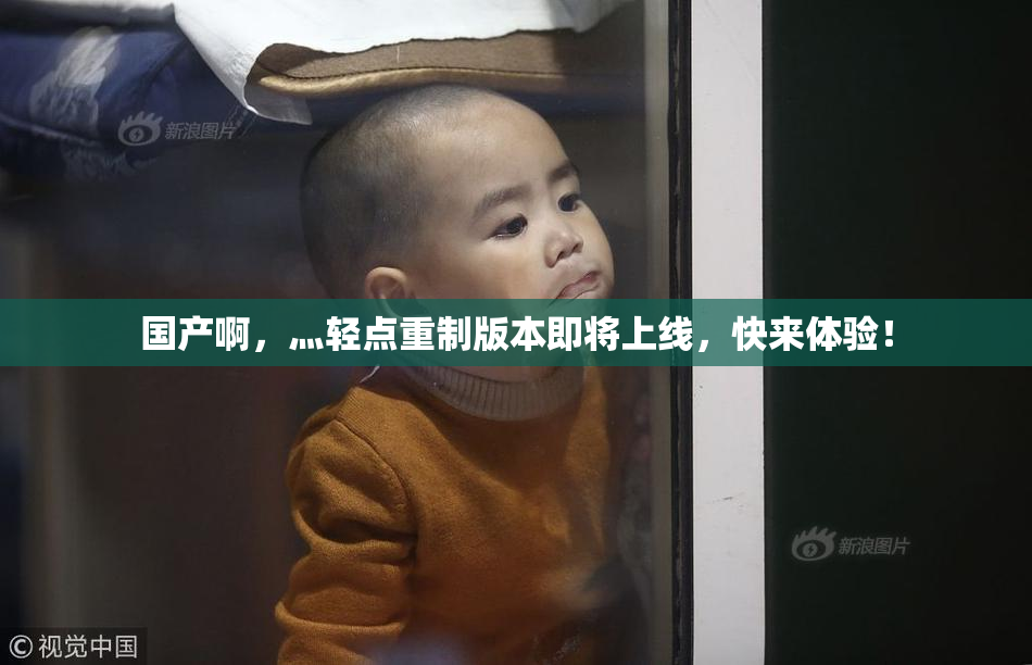 国产啊，灬轻点重制版本即将上线，快来体验！