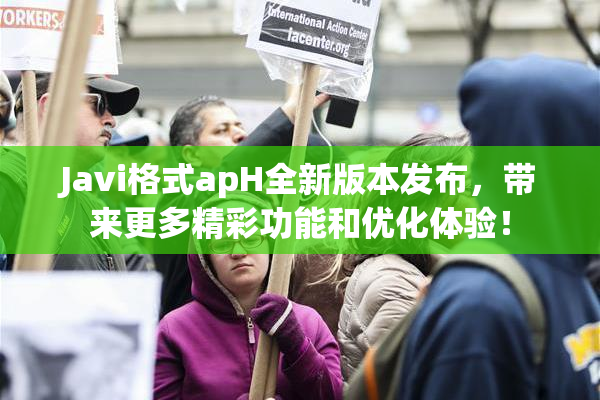 Javi格式apH全新版本发布，带来更多精彩功能和优化体验！