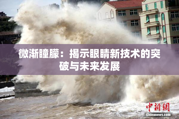 微渐瞳朦：揭示眼睛新技术的突破与未来发展