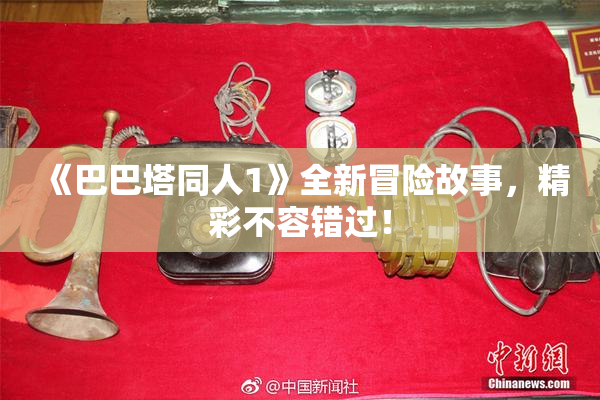 《巴巴塔同人1》全新冒险故事，精彩不容错过！