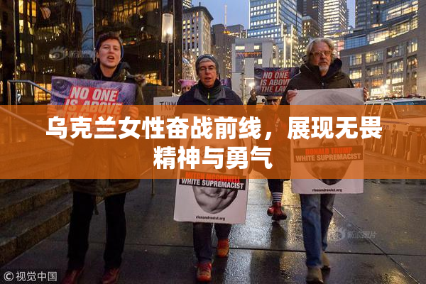 乌克兰女性奋战前线，展现无畏精神与勇气