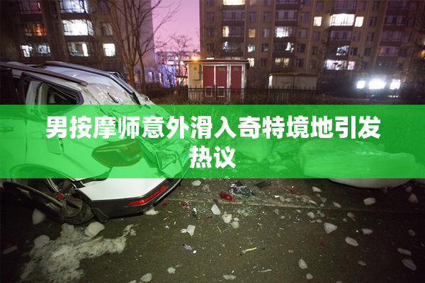 男按摩师意外滑入奇特境地引发热议
