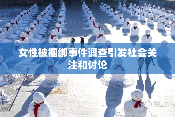 女性被捆绑事件调查引发社会关注和讨论
