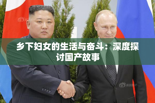 乡下妇女的生活与奋斗：深度探讨国产故事