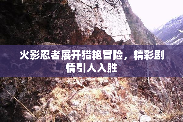 火影忍者展开猎艳冒险，精彩剧情引人入胜