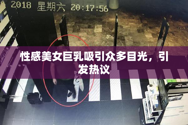 性感美女巨乳吸引众多目光，引发热议