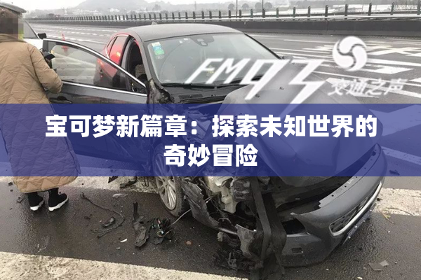 宝可梦新篇章：探索未知世界的奇妙冒险