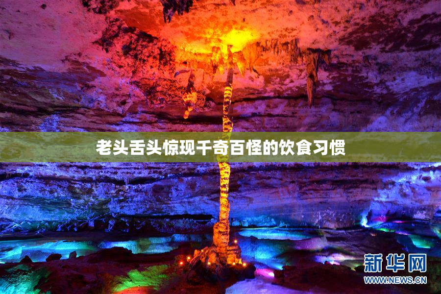 老头舌头惊现千奇百怪的饮食习惯