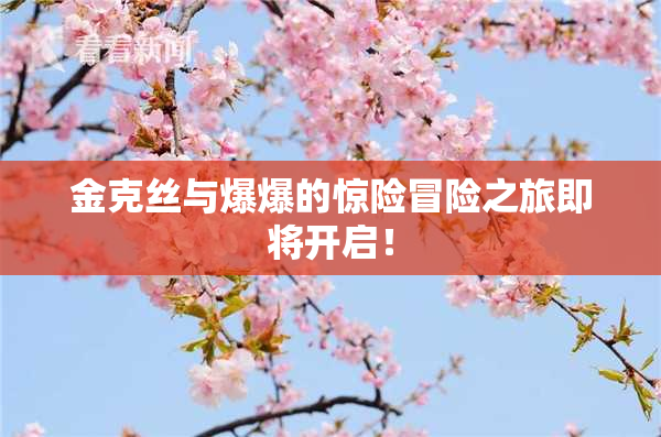 金克丝与爆爆的惊险冒险之旅即将开启！