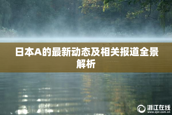 日本A的最新动态及相关报道全景解析