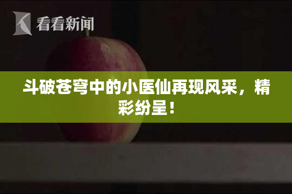斗破苍穹中的小医仙再现风采，精彩纷呈！