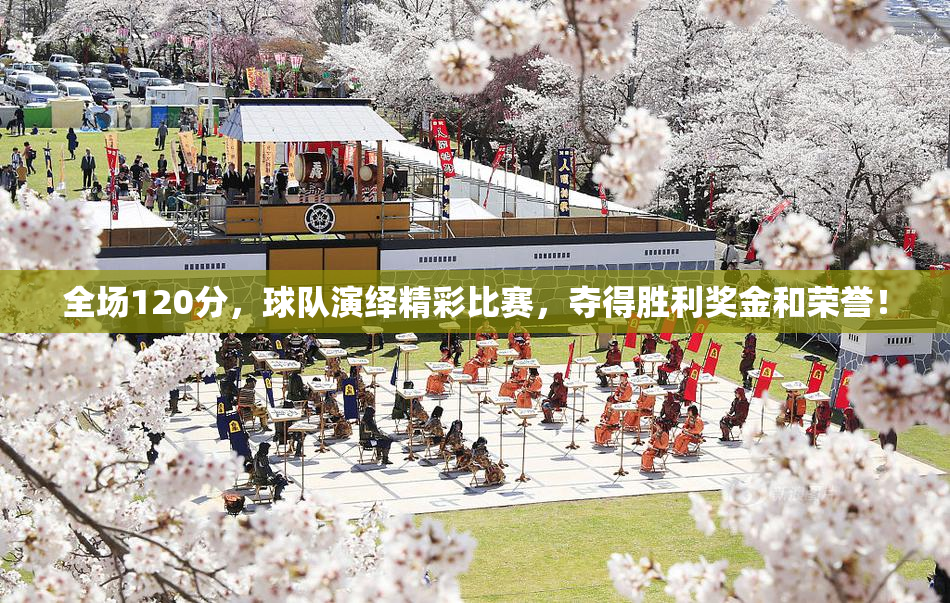 全场120分，球队演绎精彩比赛，夺得胜利奖金和荣誉！