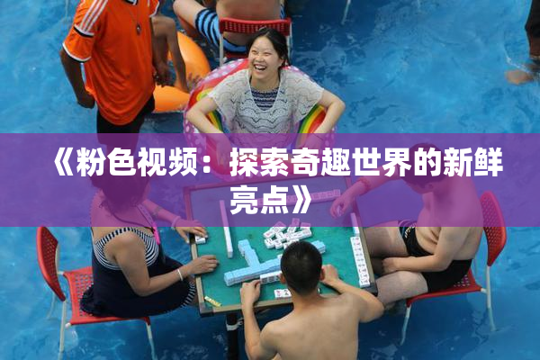 《粉色视频：探索奇趣世界的新鲜亮点》