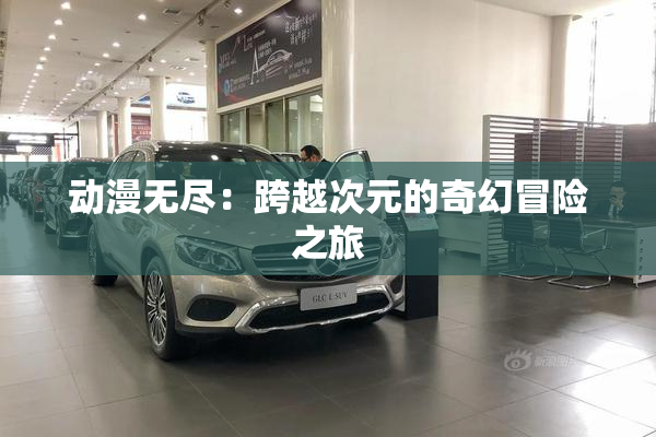 动漫无尽：跨越次元的奇幻冒险之旅