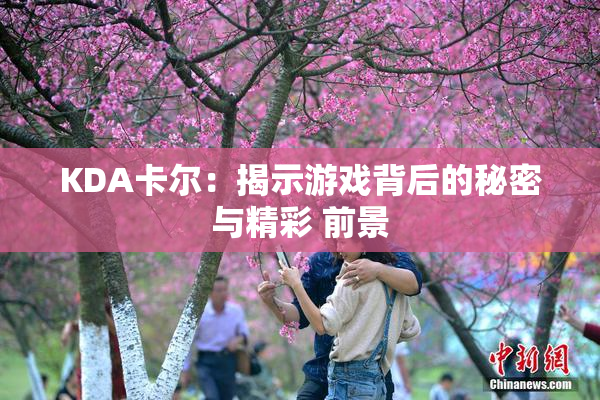 KDA卡尔：揭示游戏背后的秘密与精彩 前景